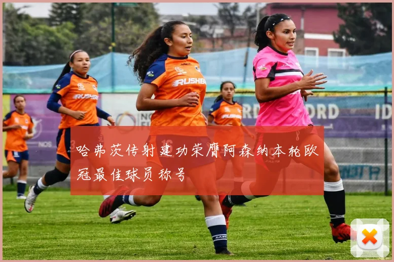 哈弗茨传射建功荣膺阿森纳本轮欧冠最佳球员称号