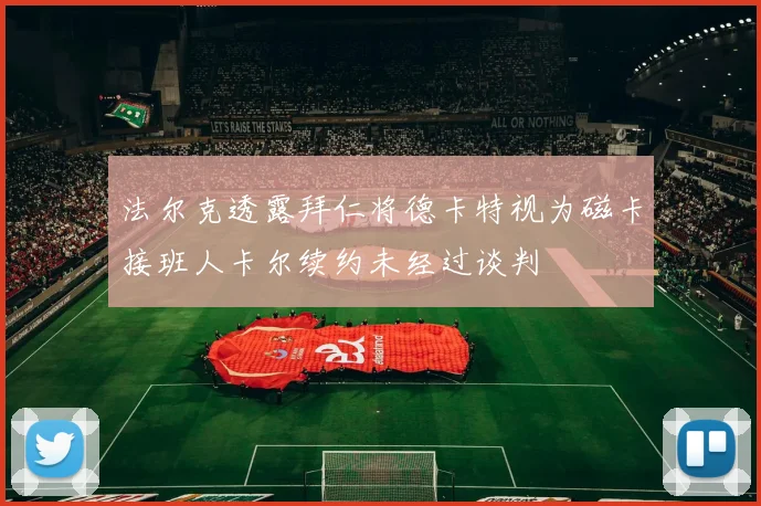 法尔克透露拜仁将德卡特视为磁卡接班人卡尔续约未经过谈判