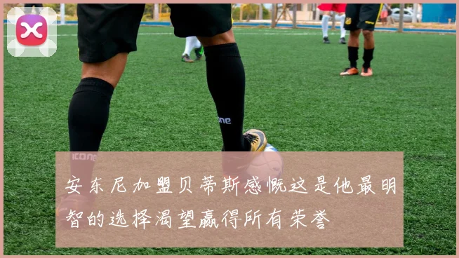 安东尼加盟贝蒂斯感慨这是他最明智的选择渴望赢得所有荣誉