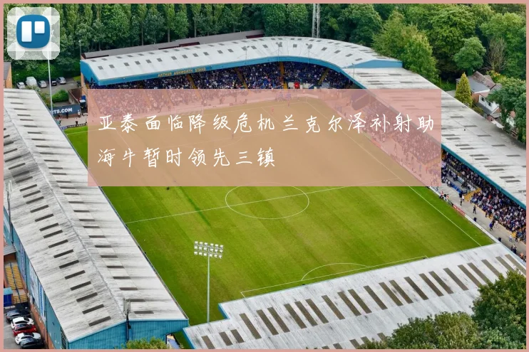 亚泰面临降级危机兰克尔泽补射助海牛暂时领先三镇