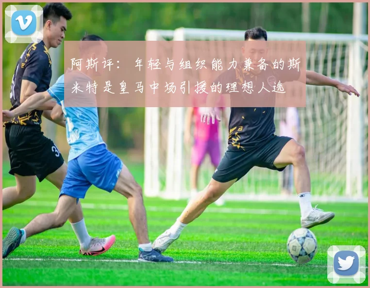 阿斯评：年轻与组织能力兼备的斯米特是皇马中场引援的理想人选