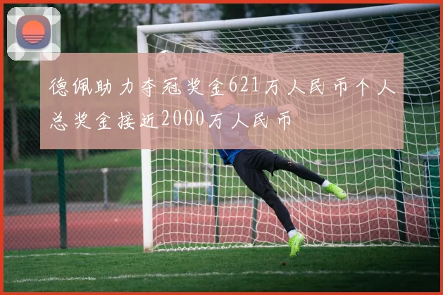 德佩助力夺冠奖金621万人民币个人总奖金接近2000万人民币