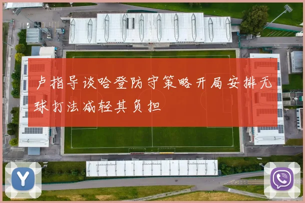 卢指导谈哈登防守策略开局安排无球打法减轻其负担