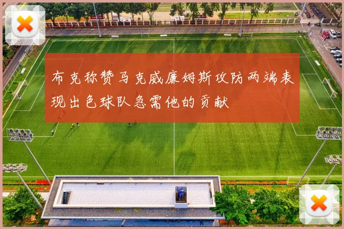 布克称赞马克威廉姆斯攻防两端表现出色球队急需他的贡献