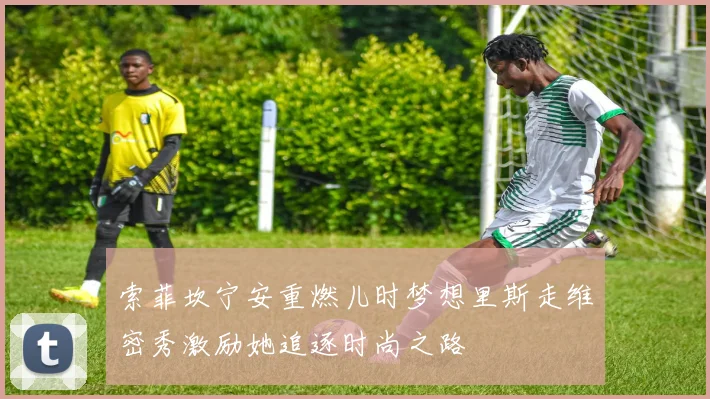 索菲坎宁安重燃儿时梦想里斯走维密秀激励她追逐时尚之路