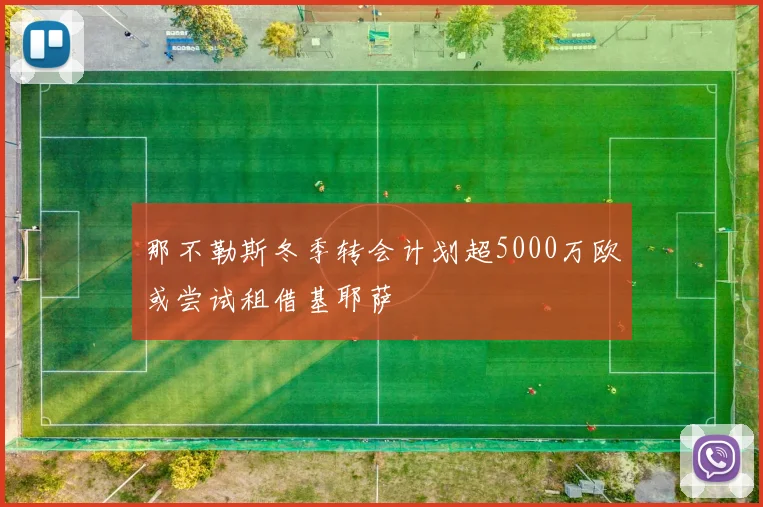 那不勒斯冬季转会计划超5000万欧或尝试租借基耶萨