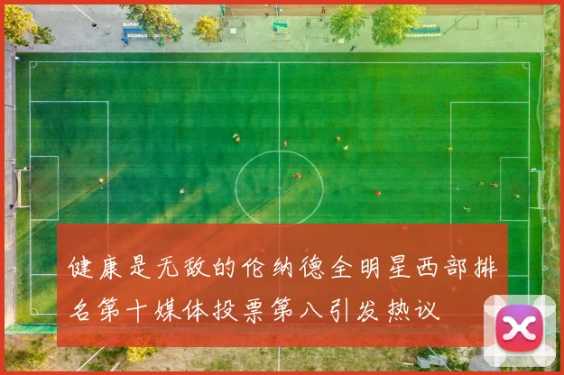 健康是无敌的伦纳德全明星西部排名第十媒体投票第八引发热议