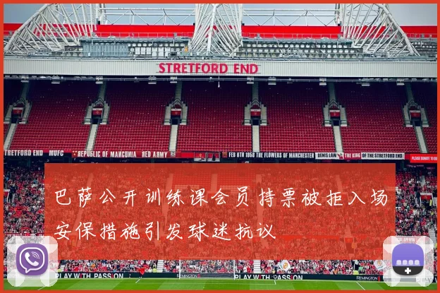 巴萨公开训练课会员持票被拒入场安保措施引发球迷抗议
