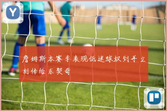 詹姆斯本赛季表现低迷球权到手立刻传给东契奇