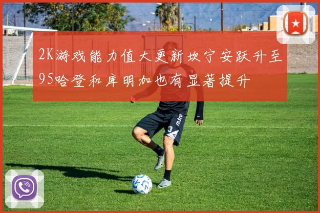 2K游戏能力值大更新坎宁安跃升至95哈登和库明加也有显著提升