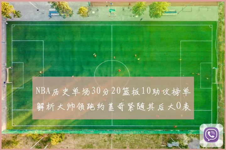 NBA历史单场30分20篮板10助攻榜单解析大帅领跑约基奇紧随其后大O表现不俗